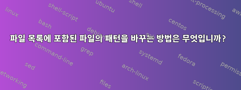 파일 목록에 포함된 파일의 패턴을 바꾸는 방법은 무엇입니까?