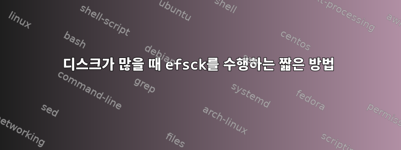 디스크가 많을 때 efsck를 수행하는 짧은 방법