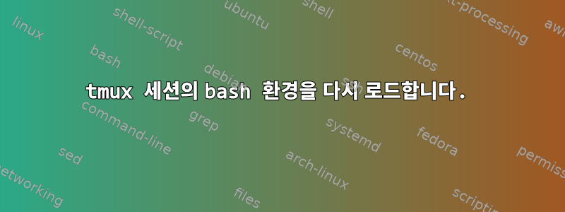 tmux 세션의 bash 환경을 다시 로드합니다.