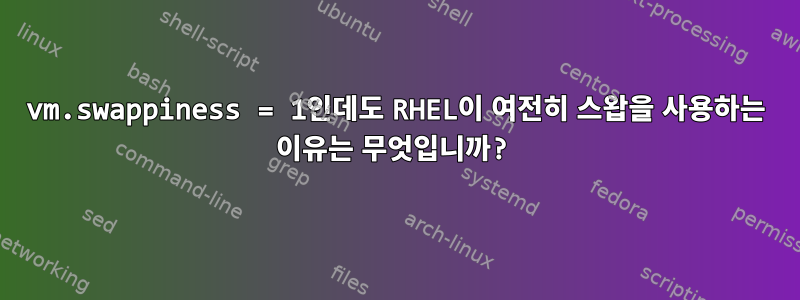 vm.swappiness = 1인데도 RHEL이 여전히 스왑을 사용하는 이유는 무엇입니까?