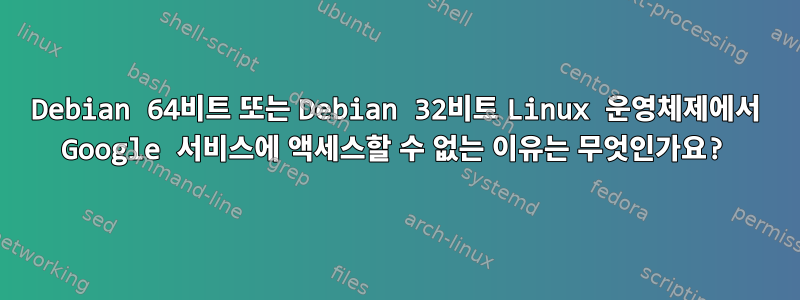 Debian 64비트 또는 Debian 32비트 Linux 운영체제에서 Google 서비스에 액세스할 수 없는 이유는 무엇인가요?