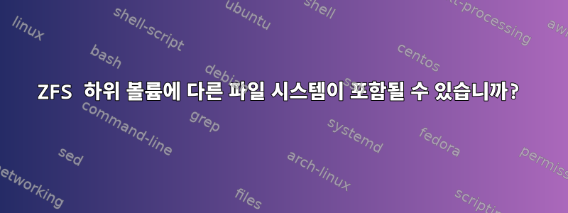 ZFS 하위 볼륨에 다른 파일 시스템이 포함될 수 있습니까?