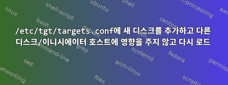 /etc/tgt/targets.conf에 새 디스크를 추가하고 다른 디스크/이니시에이터 호스트에 영향을 주지 않고 다시 로드