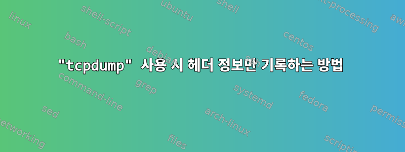 "tcpdump" 사용 시 헤더 정보만 기록하는 방법