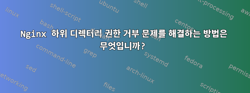 Nginx 하위 디렉터리 권한 거부 문제를 해결하는 방법은 무엇입니까?