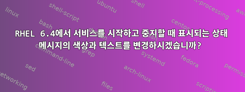 RHEL 6.4에서 서비스를 시작하고 중지할 때 표시되는 상태 메시지의 색상과 텍스트를 변경하시겠습니까?