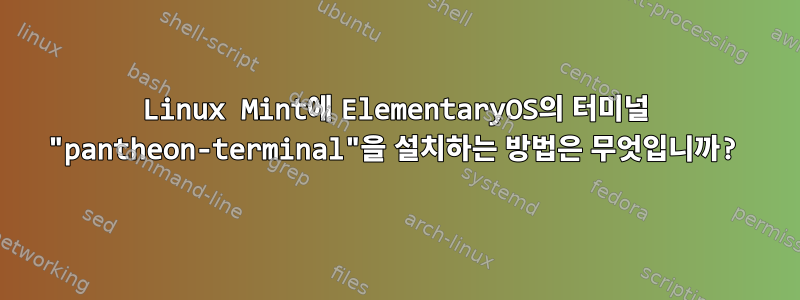 Linux Mint에 ElementaryOS의 터미널 "pantheon-terminal"을 설치하는 방법은 무엇입니까?