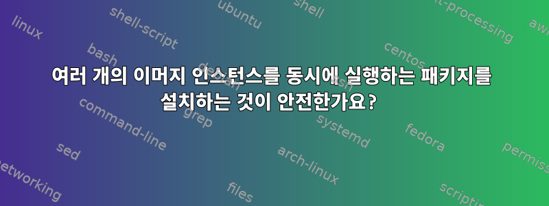 여러 개의 이머지 인스턴스를 동시에 실행하는 패키지를 설치하는 것이 안전한가요?