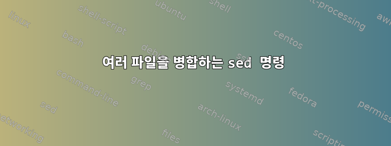 여러 파일을 병합하는 sed 명령