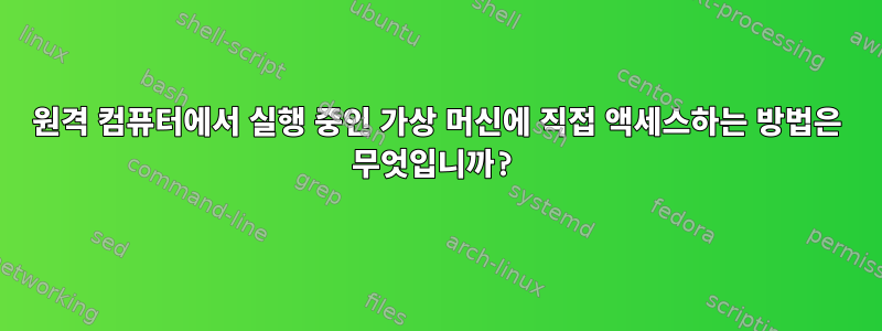 원격 컴퓨터에서 실행 중인 가상 머신에 직접 액세스하는 방법은 무엇입니까?