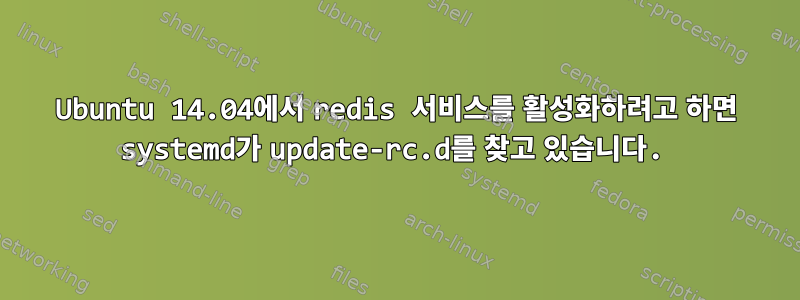 Ubuntu 14.04에서 redis 서비스를 활성화하려고 하면 systemd가 update-rc.d를 찾고 있습니다.