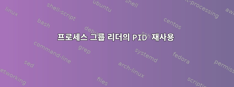 프로세스 그룹 리더의 PID 재사용