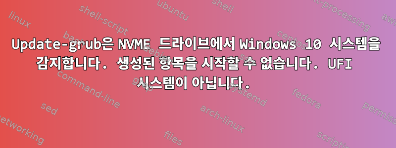 Update-grub은 NVME 드라이브에서 Windows 10 시스템을 감지합니다. 생성된 항목을 시작할 수 없습니다. UFI 시스템이 아닙니다.