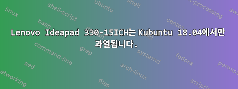 Lenovo Ideapad 330-15ICH는 Kubuntu 18.04에서만 과열됩니다.