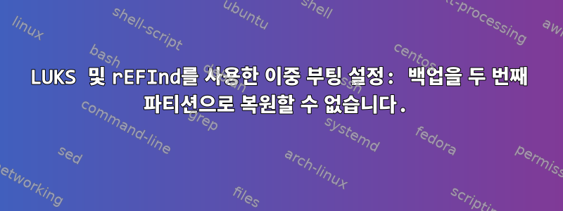 LUKS 및 rEFInd를 사용한 이중 부팅 설정: 백업을 두 번째 파티션으로 복원할 수 없습니다.