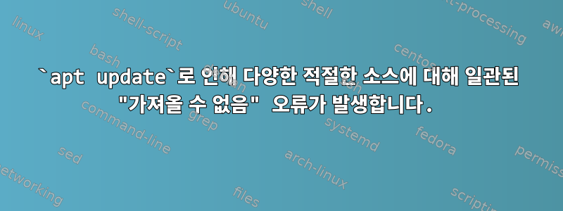 `apt update`로 인해 다양한 적절한 소스에 대해 일관된 "가져올 수 없음" 오류가 발생합니다.