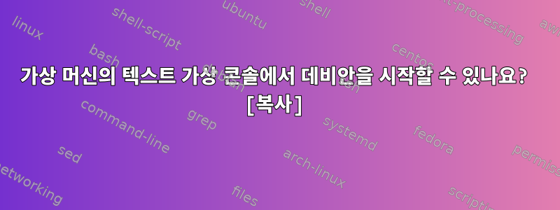 가상 머신의 텍스트 가상 콘솔에서 데비안을 시작할 수 있나요? [복사]