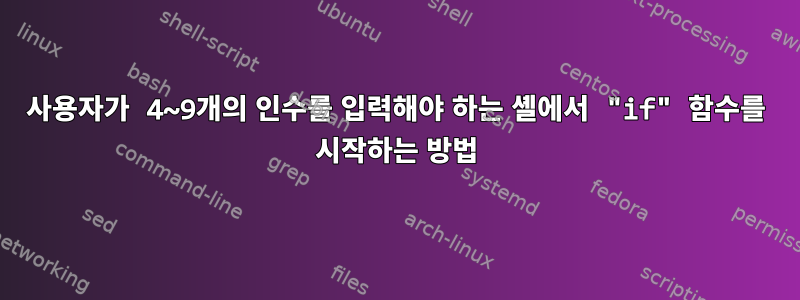 사용자가 4~9개의 인수를 입력해야 하는 셸에서 "if" 함수를 시작하는 방법