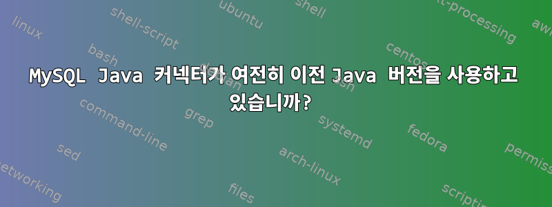 MySQL Java 커넥터가 여전히 이전 Java 버전을 사용하고 있습니까?