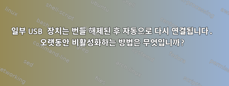 일부 USB 장치는 번들 해제된 후 자동으로 다시 연결됩니다. 오랫동안 비활성화하는 방법은 무엇입니까?