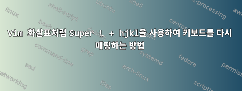 Vim 화살표처럼 Super L + hjkl을 사용하여 키보드를 다시 매핑하는 방법