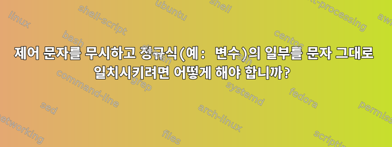 제어 문자를 무시하고 정규식(예: 변수)의 일부를 문자 그대로 일치시키려면 어떻게 해야 합니까?