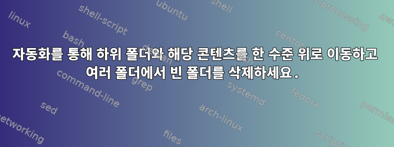 자동화를 통해 하위 폴더와 해당 콘텐츠를 한 수준 위로 이동하고 여러 폴더에서 빈 폴더를 삭제하세요.