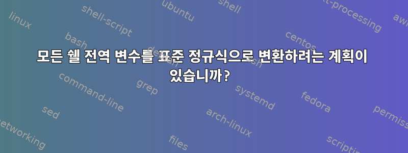 모든 쉘 전역 변수를 표준 정규식으로 변환하려는 계획이 있습니까?