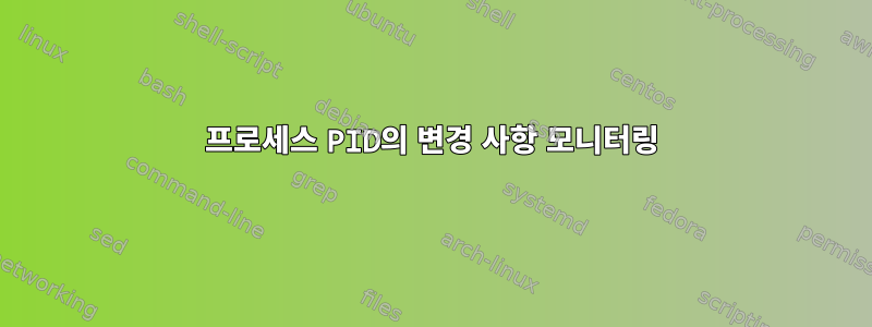 프로세스 PID의 변경 사항 모니터링