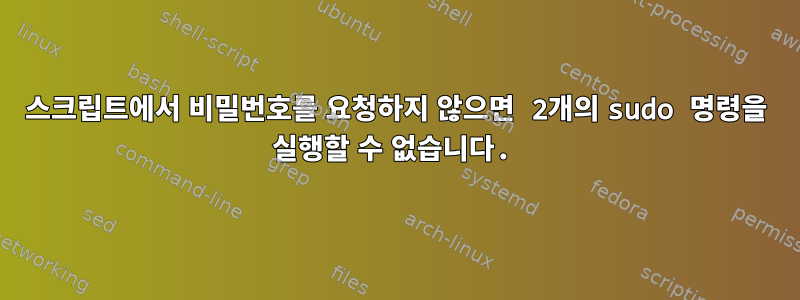 스크립트에서 비밀번호를 요청하지 않으면 2개의 sudo 명령을 실행할 수 없습니다.