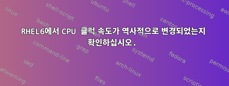 RHEL6에서 CPU 클럭 속도가 역사적으로 변경되었는지 확인하십시오.