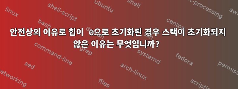 안전상의 이유로 힙이 0으로 초기화된 경우 스택이 초기화되지 않은 이유는 무엇입니까?