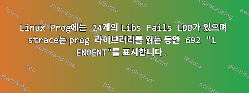 Linux Prog에는 24개의 Libs Fails LDD가 있으며 strace는 prog 라이브러리를 읽는 동안 692 "1 ENOENT"를 표시합니다.