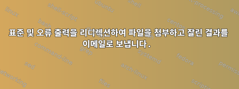 표준 및 오류 출력을 리디렉션하여 파일을 첨부하고 잘린 결과를 이메일로 보냅니다.