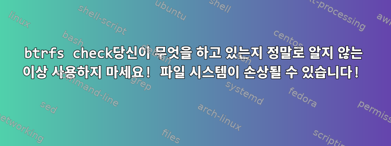 btrfs check당신이 무엇을 하고 있는지 정말로 알지 않는 이상 사용하지 마세요! 파일 시스템이 손상될 수 있습니다!