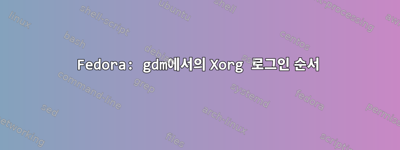 Fedora: gdm에서의 Xorg 로그인 순서