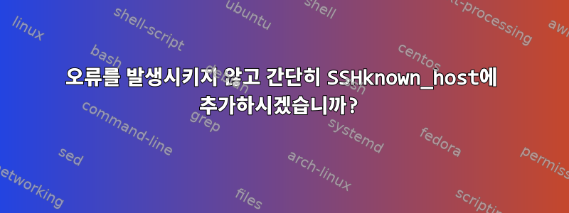 오류를 발생시키지 않고 간단히 SSHknown_host에 추가하시겠습니까?