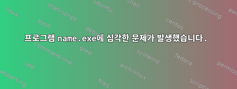 프로그램 name.exe에 심각한 문제가 발생했습니다.