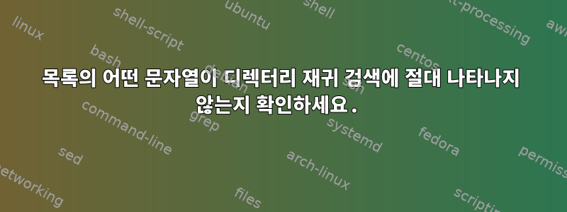 목록의 어떤 문자열이 디렉터리 재귀 검색에 절대 나타나지 않는지 확인하세요.