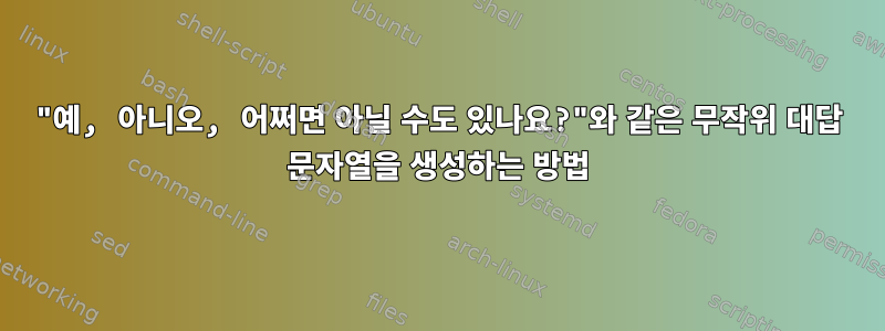 "예, 아니오, 어쩌면 아닐 수도 있나요?"와 같은 무작위 대답 문자열을 생성하는 방법