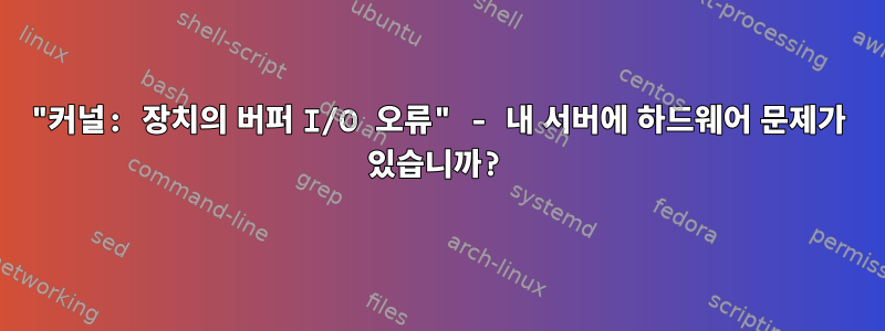 "커널: 장치의 버퍼 I/O 오류" - 내 서버에 하드웨어 문제가 있습니까?