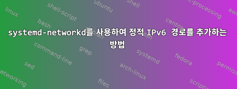 systemd-networkd를 사용하여 정적 IPv6 경로를 추가하는 방법