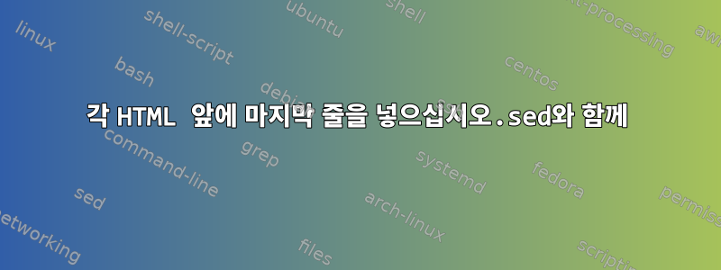 각 HTML 앞에 마지막 줄을 넣으십시오.sed와 함께