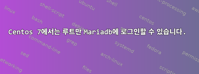 Centos 7에서는 루트만 Mariadb에 로그인할 수 있습니다.