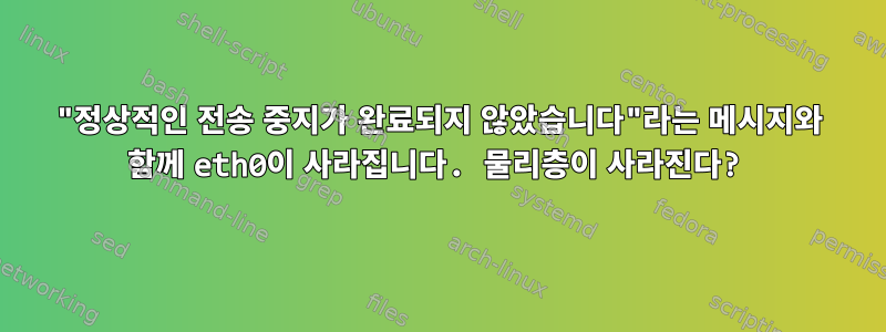 "정상적인 전송 중지가 완료되지 않았습니다"라는 메시지와 함께 eth0이 사라집니다. 물리층이 사라진다?