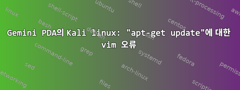 Gemini PDA의 Kali linux: "apt-get update"에 대한 vim 오류