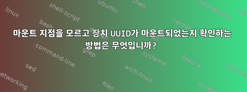 마운트 지점을 모르고 장치 UUID가 마운트되었는지 확인하는 방법은 무엇입니까?