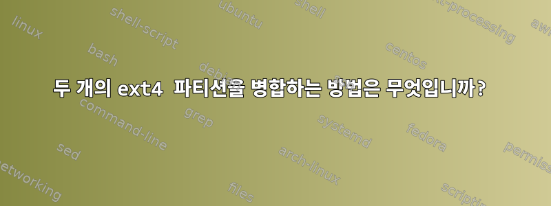 두 개의 ext4 파티션을 병합하는 방법은 무엇입니까?