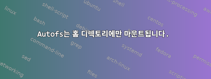 Autofs는 홈 디렉토리에만 마운트됩니다.