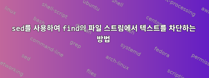 sed를 사용하여 find의 파일 스트림에서 텍스트를 차단하는 방법